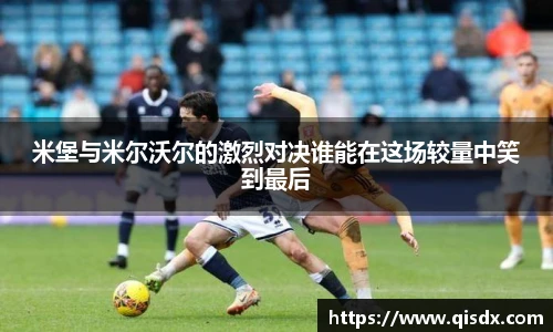 米堡与米尔沃尔的激烈对决谁能在这场较量中笑到最后