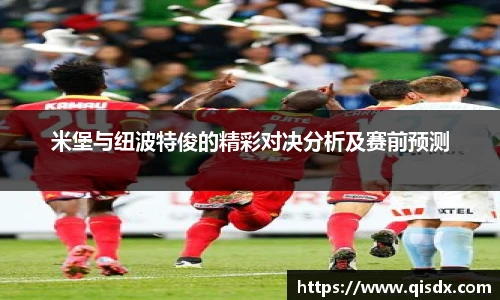 米堡与纽波特俊的精彩对决分析及赛前预测