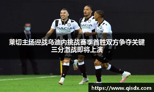 莱切主场迎战乌迪内挑战赛季首胜双方争夺关键三分激战即将上演