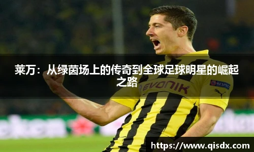 莱万：从绿茵场上的传奇到全球足球明星的崛起之路