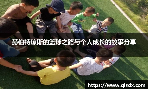 赫伯特琼斯的篮球之路与个人成长的故事分享