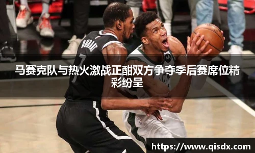 马赛克队与热火激战正酣双方争夺季后赛席位精彩纷呈