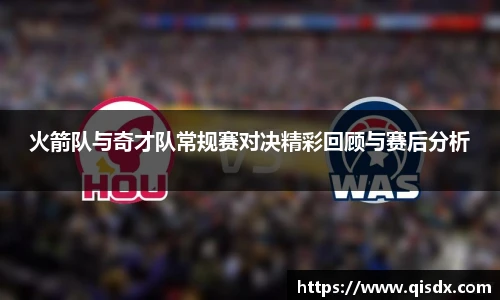 火箭队与奇才队常规赛对决精彩回顾与赛后分析