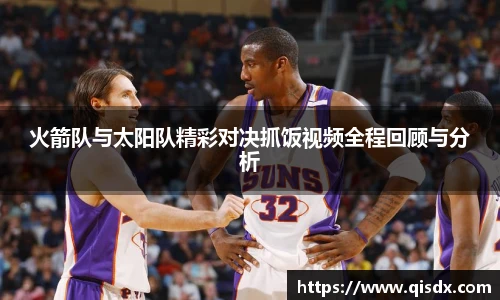 火箭队与太阳队精彩对决抓饭视频全程回顾与分析