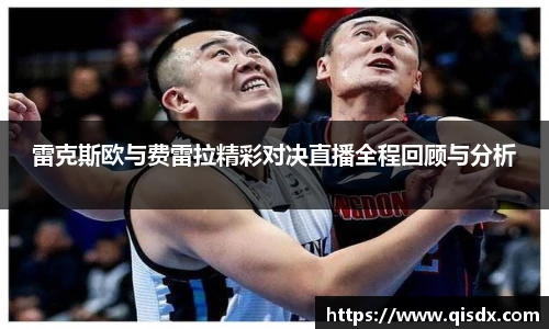 雷克斯欧与费雷拉精彩对决直播全程回顾与分析