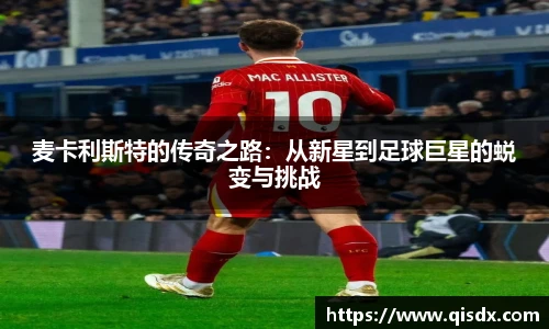麦卡利斯特的传奇之路：从新星到足球巨星的蜕变与挑战