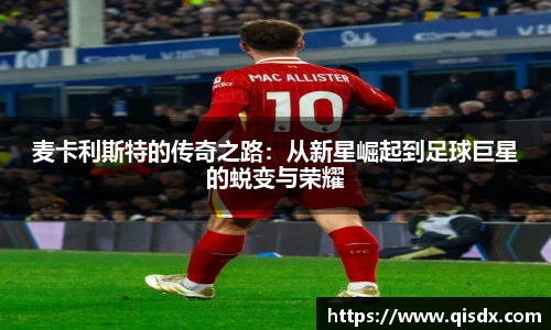 麦卡利斯特的传奇之路：从新星崛起到足球巨星的蜕变与荣耀