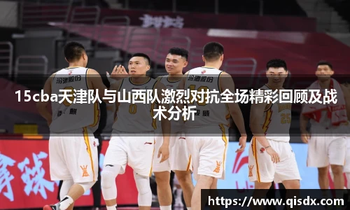 bsports必一·运动15cba天津队与山西队激烈对抗全场精彩回顾及战术分析
