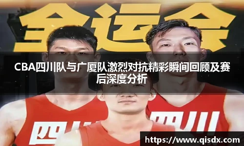 bsports必一·运动CBA四川队与广厦队激烈对抗精彩瞬间回顾及赛后深度分析